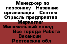 Менеджер по персоналу › Название организации ­ Септем › Отрасль предприятия ­ Маркетинг › Минимальный оклад ­ 25 000 - Все города Работа » Вакансии   . Ростовская обл.,Волгодонск г.